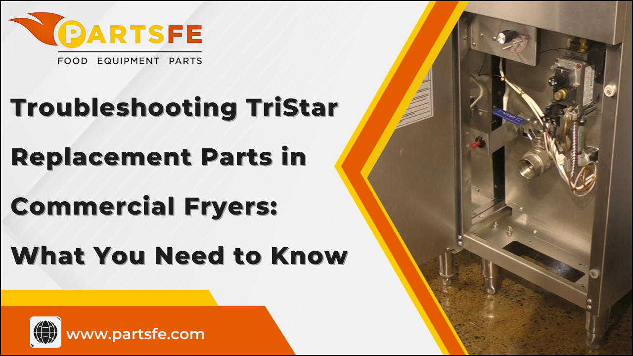 Troubleshooting TriStar Replacement Parts in Commercial Fryers: What You Need to Know